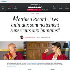 Matthieu Ricard : "Les animaux sont nettement supérieurs aux humains" - Madame Figaro