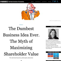 The Dumbest Business Idea Ever. The Myth of Maximizing Shareholder Value