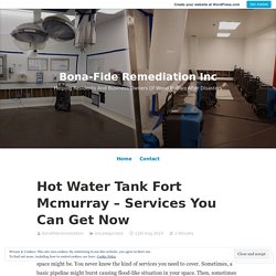 Hot Water Tank Fort Mcmurray – Services You Can Get Now – Bona-Fide Remediation Inc