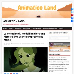 La mémoire du médaillon d'or : une histoire émouvante empreinte de magie - Animation Land