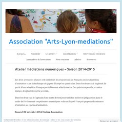 Atelier médiations numériques – Saison 2014-2015 – Association "Arts-Lyon-mediations"
