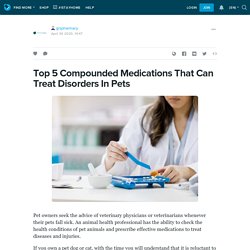 Top 5 Compounded Medications That Can Treat Disorders In Pets