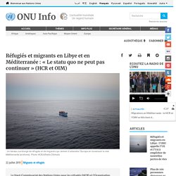 Réfugiés et migrants en Libye et en Méditerranée : « Le statu quo ne peut pas continuer » (HCR et OIM)