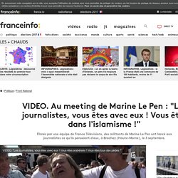 Au meeting de Marine Le Pen : "Les journalistes, vous êtes avec eux ! Vous êtes arabéisés ! Vous êtes dans l'islamisme !"