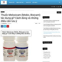 Thuốc Meloxicam (Mobic, Bixicam) tác dụng gì? Cách dùng và những điều cần lưu ý