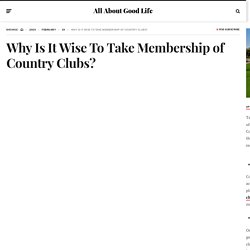 Why Is It Wise To Take Membership of Country Clubs - allaboutgoodlife.com