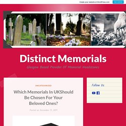 Which Memorials In UKShould Be Chosen For Your Beloved Ones? – Distinct Memorials