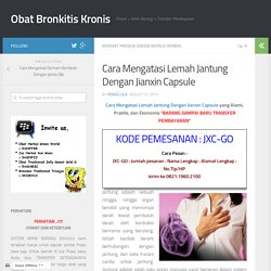 Cara Mengatasi Lemah Jantung Dengan Jianxin Capsule