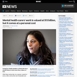 Mental health carers' work is valued at $13 billion, but it comes at a personal cost