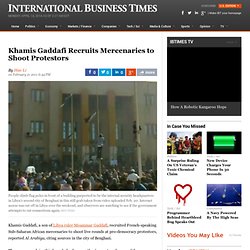 Khamis Gaddafi Recruits Mercenaries to Shoot Protestors