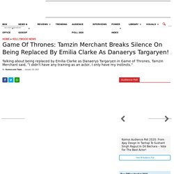 Game Of Thrones: Tamzin Merchant Breaks Silence On Being Replaced By Emilia Clarke As Danaerys Targaryen!