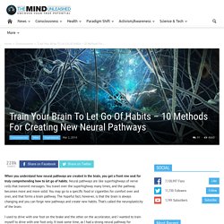 Train Your Brain To Let Go Of Habits – 10 Methods For Creating New Neural Pathways