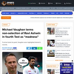 Michael Vaughan Twitter: Vaughan terms non-selection of Ravi Ashwin in fourth Test as “madness”