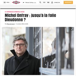Michel Onfray : jusqu’à la folie Dieudonné ?