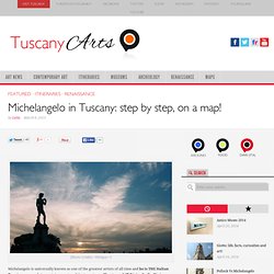 Michelangelo in Tuscany: step by step, on a map!