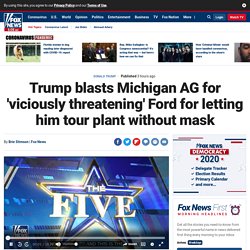Trump blasts Michigan AG for 'viciously threatening' Ford for letting him tour plant without mask