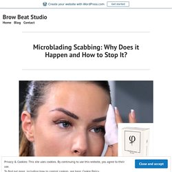 Microblading Scabbing: Why Does it Happen and How to Stop It?