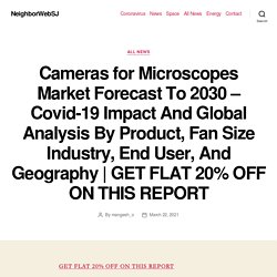 Cameras for Microscopes Market Forecast To 2030 – Covid-19 Impact And Global Analysis By Product, Fan Size Industry, End User, And Geography