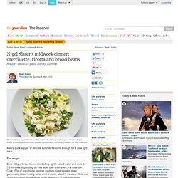 Nigel Slaters midweek dinner: orecchiette, ricotta and broad beans