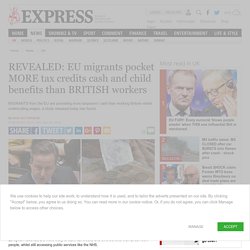 Brexit: EU migrants pocket MORE tax credits cash and child benefits than BRITISH workers