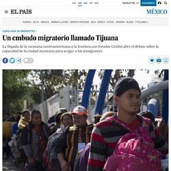 Un embudo migratorio llamado Tijuana 17-11-2018 El País