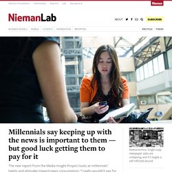 Millennials say keeping up with the news is important to them — but good luck getting them to pay for it