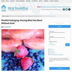 Mindful Indulging: Having What You Want Without Guilt