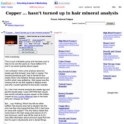 Copper ... hasn't turned up in hair mineral analysis at Adrenal Fatigue Support Forum (MessageID: 1890719)