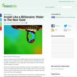 Invest Like a Billionaire: Water Is The New Gold