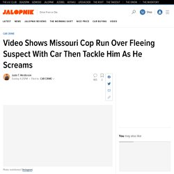 Video Shows Missouri Cop Run Over Fleeing Suspect With Car Then Tackle Him As He Screams