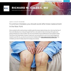 5 common mistakes you should avoid after knee replacement in the New York – Richard M. Seldes, MD