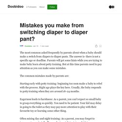 Mistakes you make from switching diaper to diaper pant?