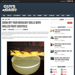 Show Off Your Mixology Skills With Grilled Fruit Cocktails - Guys Gab
