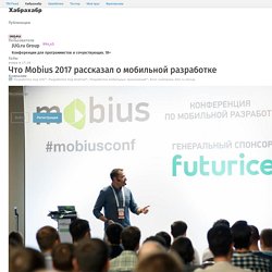 Что Mobius 2017 рассказал о мобильной разработке / Блог компании JUG.ru Group