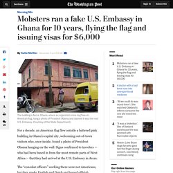 Mobsters ran a fake U.S. Embassy in Ghana for 10 years, flying the flag and issuing visas for $6,000