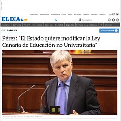 Pérez: 'El Estado quiere modificar la Ley Canaria de Educación no Universitaria'. eldia.es.