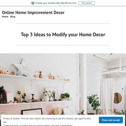 Top 3 Ideas to Modify your Home Decor – Online Home Improvement Decor