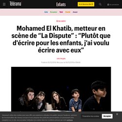 Mohamed El Khatib, metteur en scène de “La Dispute” : “Plutôt que d'écrire pour les enfants, j'ai voulu écrire avec eux” - Enfants