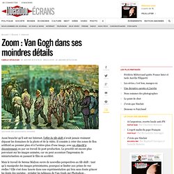 Zoom : Van Gogh dans ses moindres détails