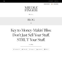 the middle finger project » Key to Money-Makin’ Bliss: Don’t Just Sell Your Stuff. STRUT Your Stuff.