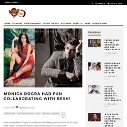 Monica Dogra had fun collaborating with Resh!