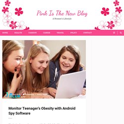Monitor Teenager's Obesity with Android Spy Software - Pink Is The New Blog