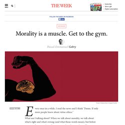 Morality is a muscle. Get to the gym.