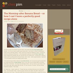 The Morning-after Banana Bread – or how I can’t leave a perfectly good recipe alone