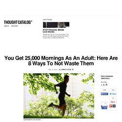 You Get 25,000 Mornings As An Adult: Here Are 8 Ways To Not Waste Them