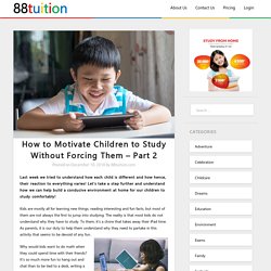How to Motivate Children to Study Without Forcing Them – Part 2 - #1 comprehensive online tuition for P1-S4 students