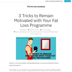 3 Tricks to Remain Motivated with Your Fat Loss Programme – The Fat Loss Academy
