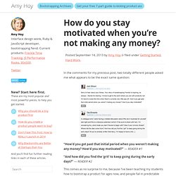How do you stay motivated when you’re not making any money?