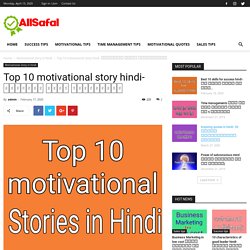 Top 10 motivational story hindi- प्रेरणा दायक कहानियां। - Allsafal