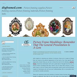 Picture Frame Mouldings: Remember That The General Presentation Is A Gem